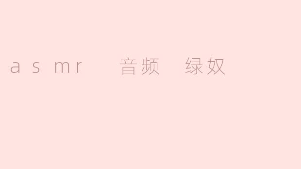 什么是ASMR绿奴音频？
